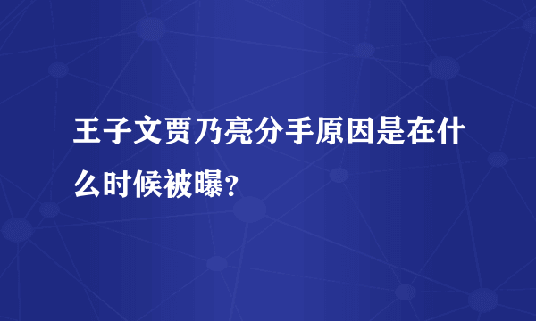 王子文贾乃亮分手原因是在什么时候被曝？