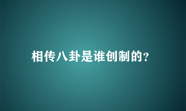 相传八卦是谁创制的？