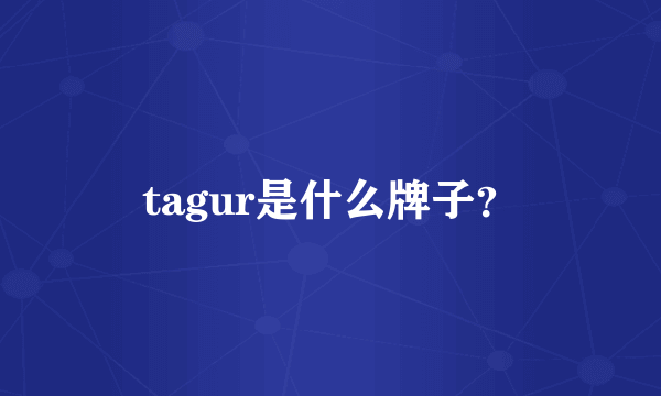 tagur是什么牌子？