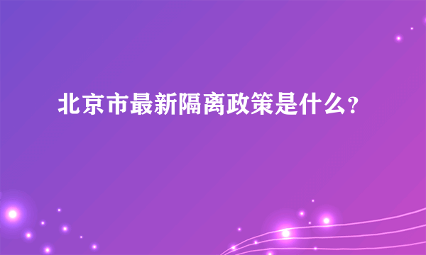 北京市最新隔离政策是什么？