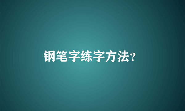 钢笔字练字方法？