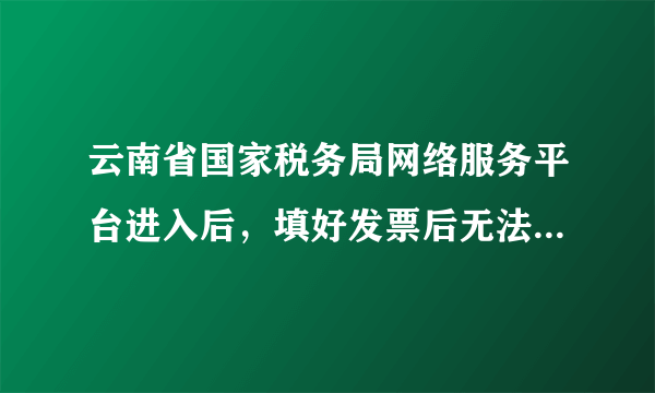 云南省国家税务局网络服务平台进入后，填好发票后无法打印，在打印调试里也无法打印。求解，