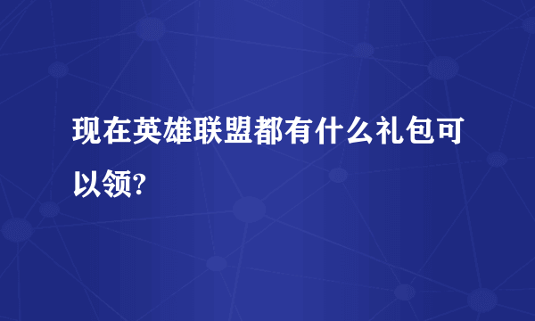 现在英雄联盟都有什么礼包可以领?