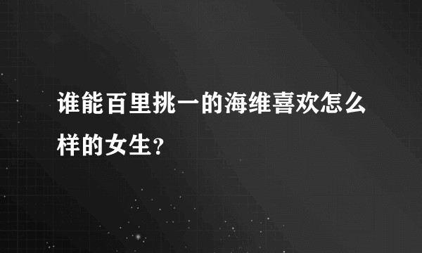 谁能百里挑一的海维喜欢怎么样的女生？