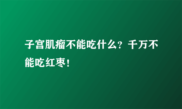 子宫肌瘤不能吃什么？千万不能吃红枣！