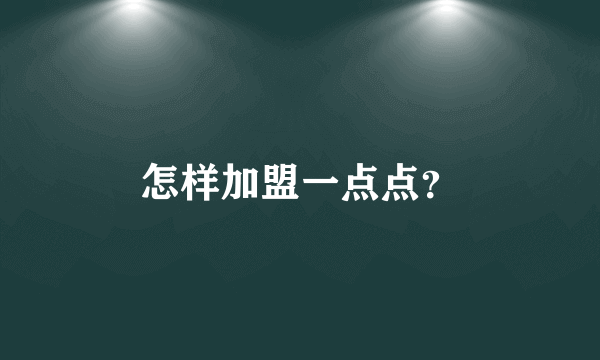 怎样加盟一点点？