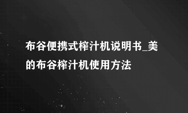 布谷便携式榨汁机说明书_美的布谷榨汁机使用方法