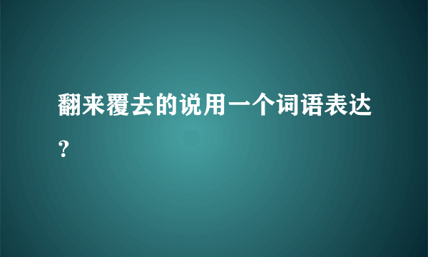 翻来覆去的说用一个词语表达？