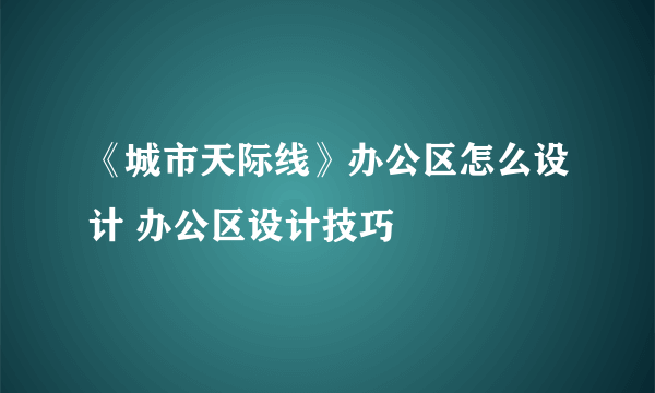 《城市天际线》办公区怎么设计 办公区设计技巧