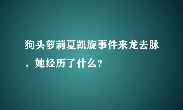 狗头萝莉夏凯旋事件来龙去脉，她经历了什么？