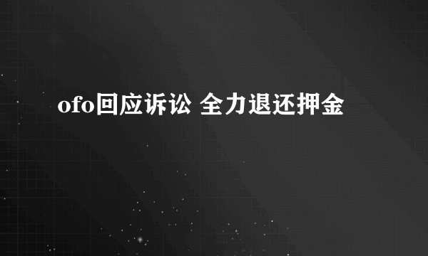 ofo回应诉讼 全力退还押金