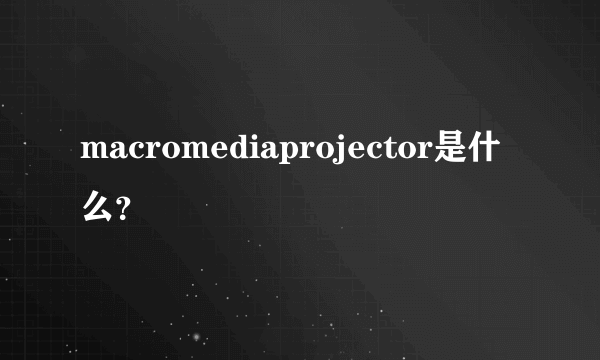 macromediaprojector是什么？