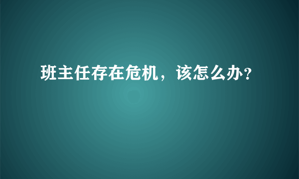 班主任存在危机，该怎么办？