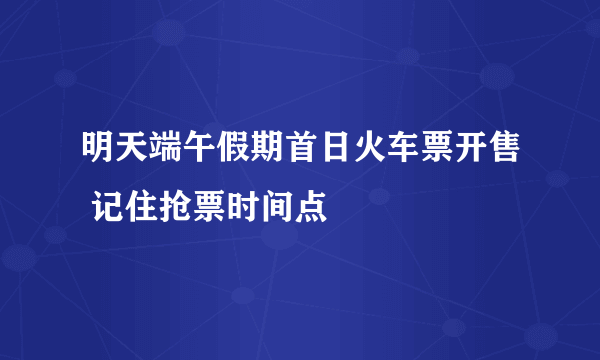 明天端午假期首日火车票开售 记住抢票时间点