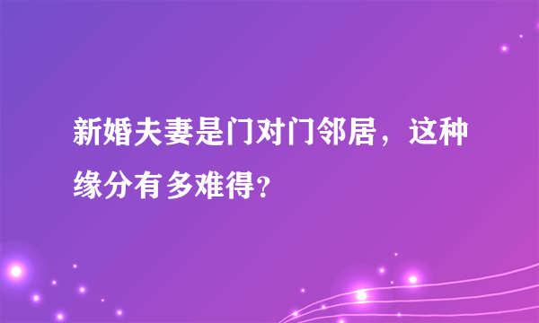 新婚夫妻是门对门邻居，这种缘分有多难得？