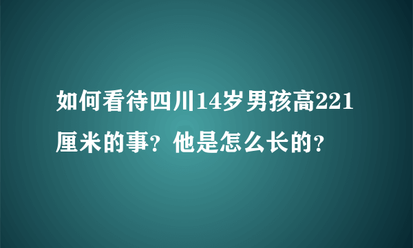 如何看待四川14岁男孩高221厘米的事？他是怎么长的？