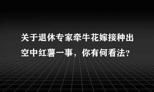 关于退休专家牵牛花嫁接种出空中红薯一事，你有何看法？