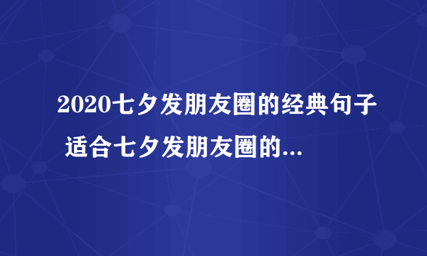 2020七夕发朋友圈的经典句子 适合七夕发朋友圈的高级情话