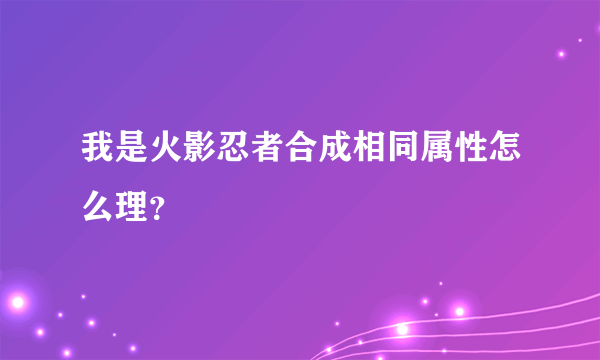 我是火影忍者合成相同属性怎么理？