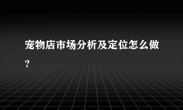 宠物店市场分析及定位怎么做？