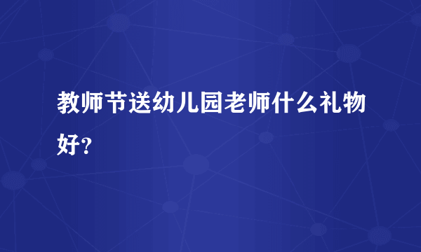 教师节送幼儿园老师什么礼物好？