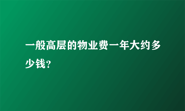 一般高层的物业费一年大约多少钱？