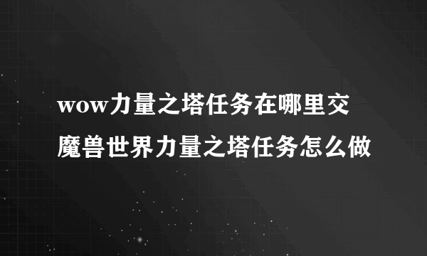 wow力量之塔任务在哪里交 魔兽世界力量之塔任务怎么做