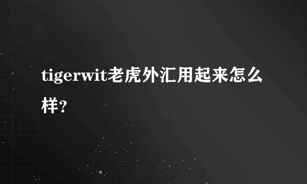 tigerwit老虎外汇用起来怎么样？