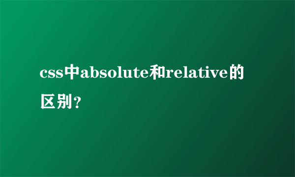 css中absolute和relative的区别？