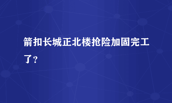 箭扣长城正北楼抢险加固完工了？