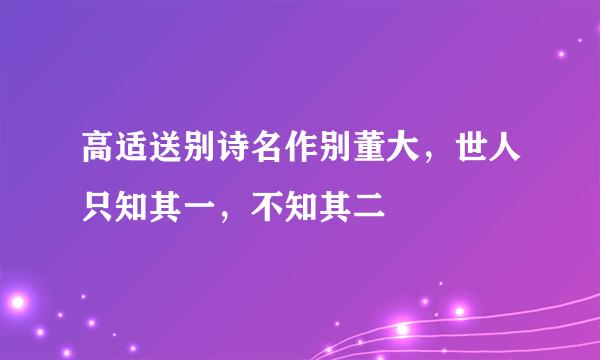 高适送别诗名作别董大，世人只知其一，不知其二