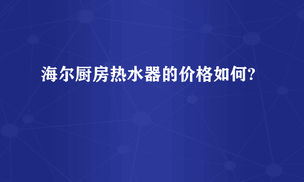 海尔厨房热水器的价格如何?