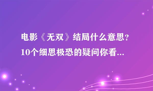 电影《无双》结局什么意思？10个细思极恐的疑问你看懂了么？