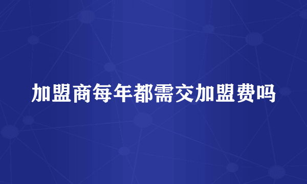 加盟商每年都需交加盟费吗