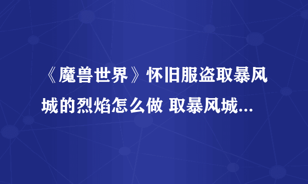 《魔兽世界》怀旧服盗取暴风城的烈焰怎么做 取暴风城的烈焰任务完成攻略