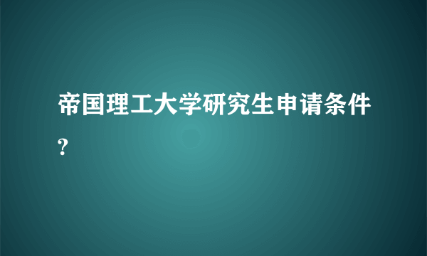 帝国理工大学研究生申请条件?