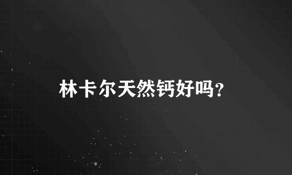 林卡尔天然钙好吗？