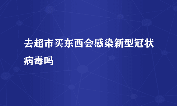 去超市买东西会感染新型冠状病毒吗