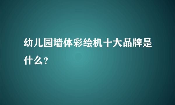 幼儿园墙体彩绘机十大品牌是什么？