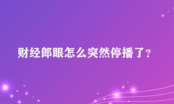 财经郎眼怎么突然停播了？