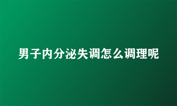 男子内分泌失调怎么调理呢