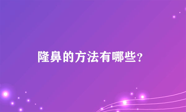 隆鼻的方法有哪些？