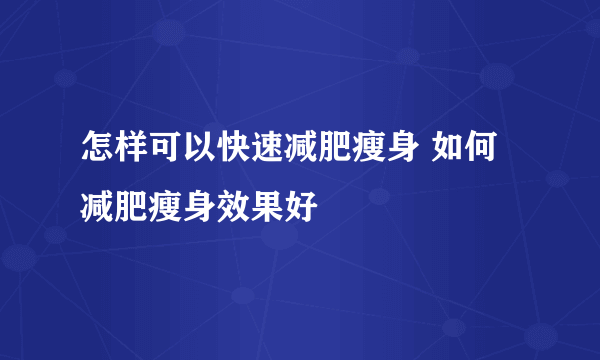 怎样可以快速减肥瘦身 如何减肥瘦身效果好