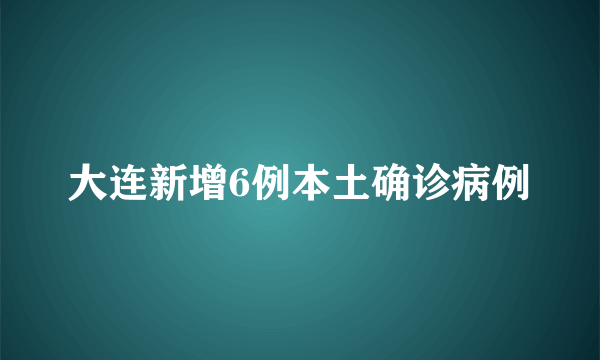 大连新增6例本土确诊病例