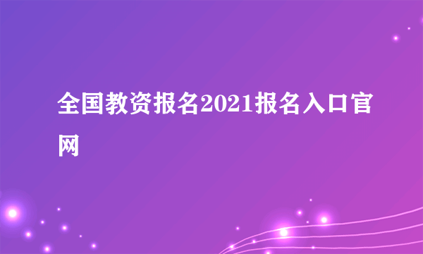 全国教资报名2021报名入口官网