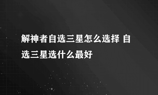 解神者自选三星怎么选择 自选三星选什么最好