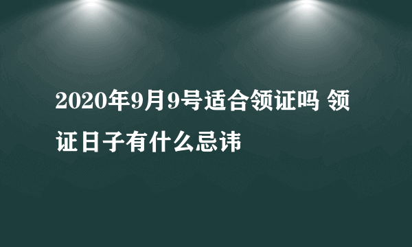 2020年9月9号适合领证吗 领证日子有什么忌讳