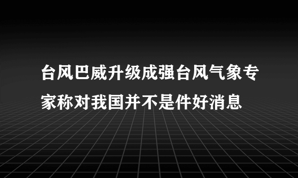 台风巴威升级成强台风气象专家称对我国并不是件好消息