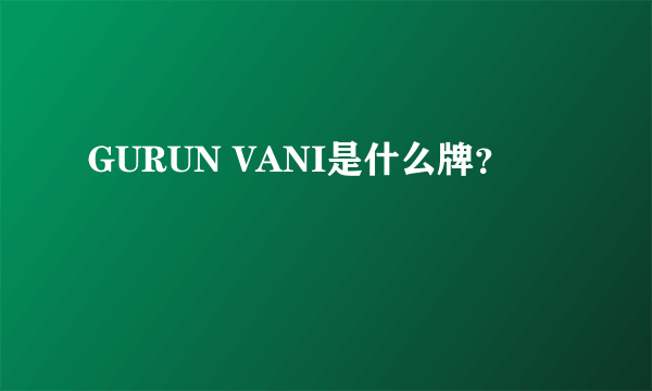 GURUN VANI是什么牌？