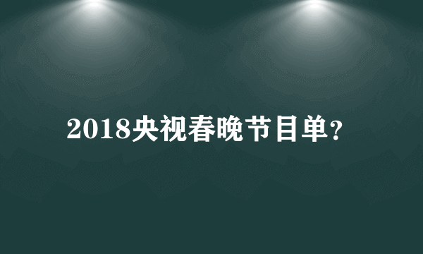 2018央视春晚节目单？